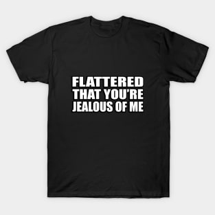 Flattered that you’re jealous of me T-Shirt